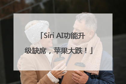 Siri AI功能升级缺席，苹果大跌！