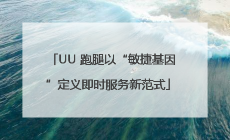 UU 跑腿以“敏捷基因”定义即时服务新范式